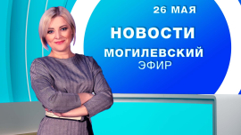 Новости 26.05.2025 // Могилев и Могилевская область Беларусь